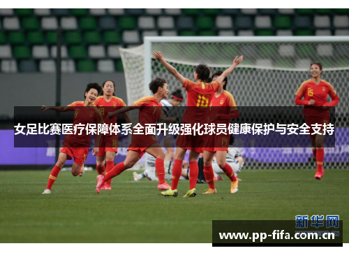 女足比赛医疗保障体系全面升级强化球员健康保护与安全支持 女足比赛医疗保障体系全面升级强化球员健康保护与安全支持